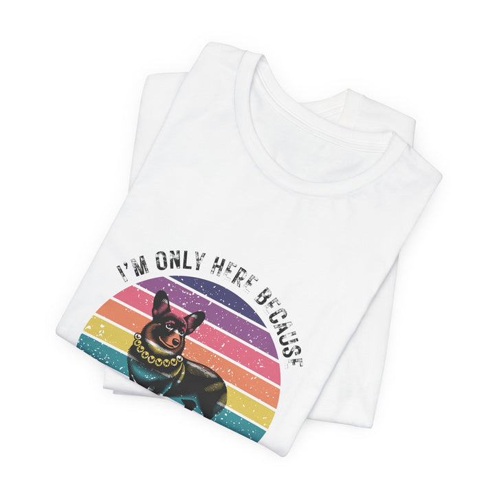 I'm Only Here Because My Corgi (sun) T-Shirt
