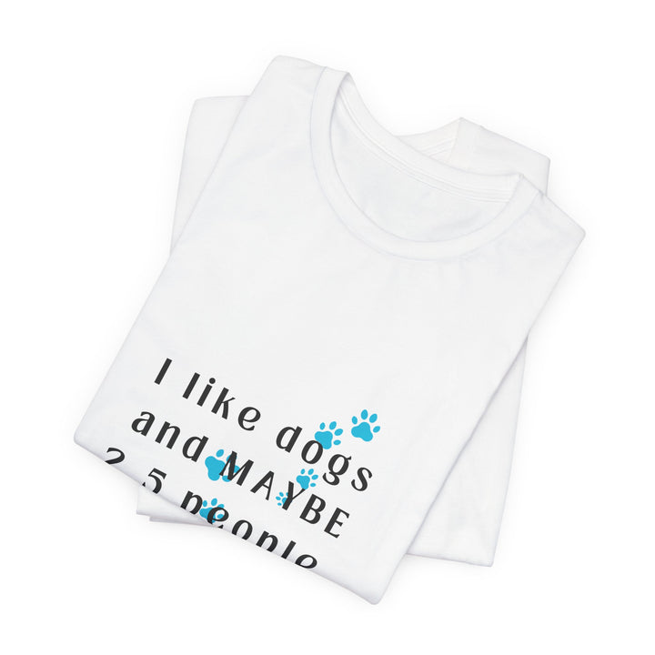 I like dogs and MAYBE 2.5 People T-Shirt