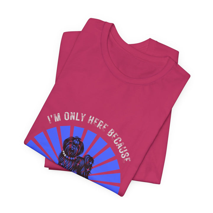 I'm Only Here Because My Shih Tzu T-Shirt