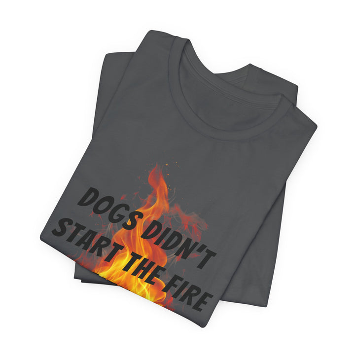 Dogs Didn't Start The Fire T-Shirt