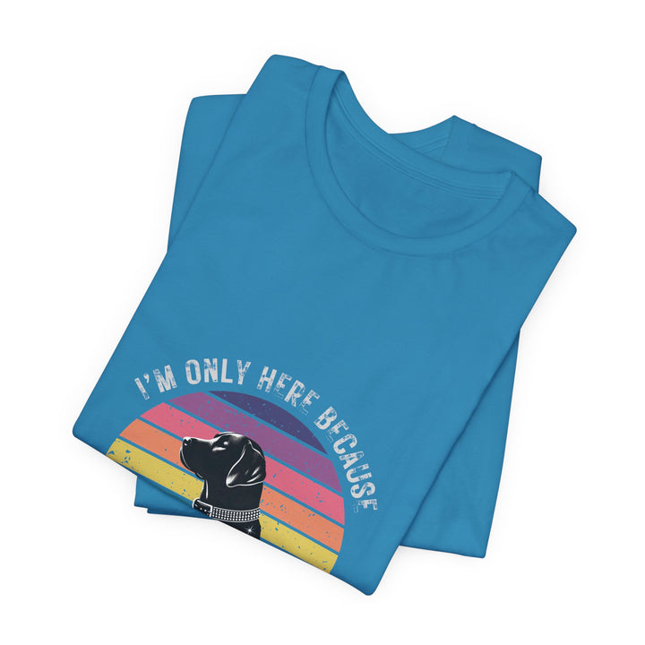 I'm Only Here Because My Lab (sun) T-Shirt