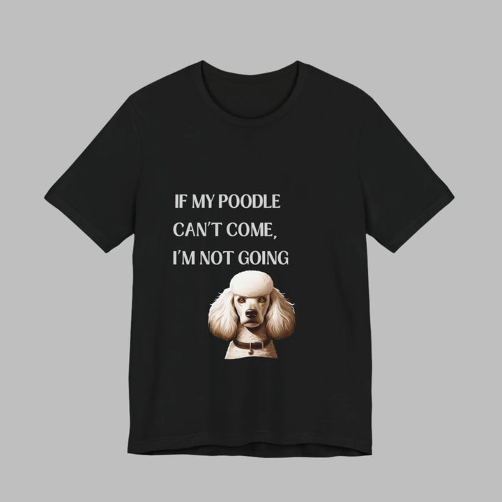 If My Poodle Can't Come T-Shirt