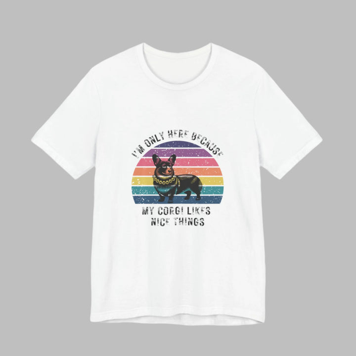 I'm Only Here Because My Corgi (sun) T-Shirt