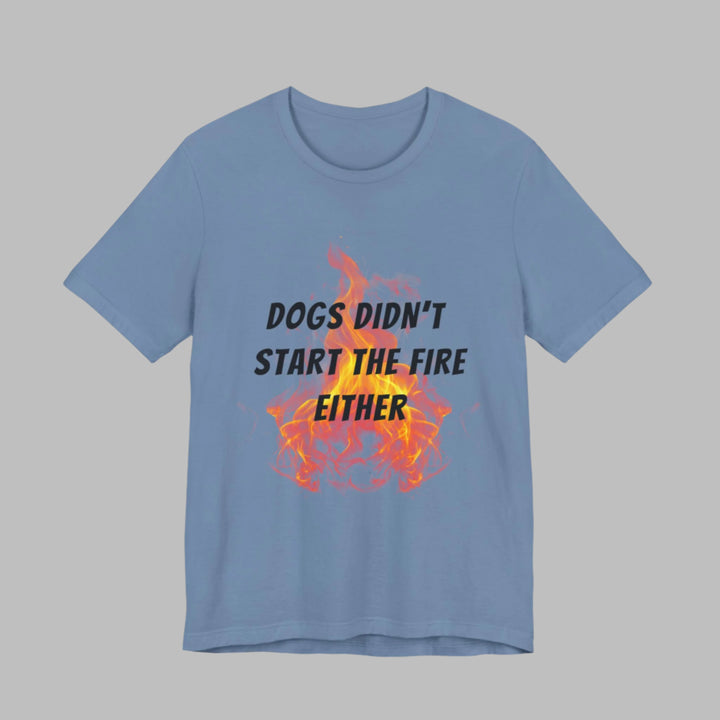 Dogs Didn't Start The Fire T-Shirt