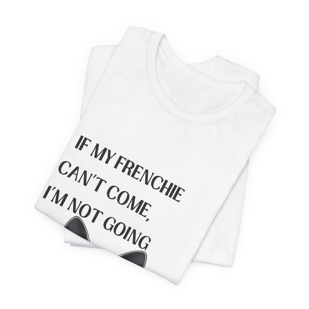 If My Frenchie Can't Come T-Shirt