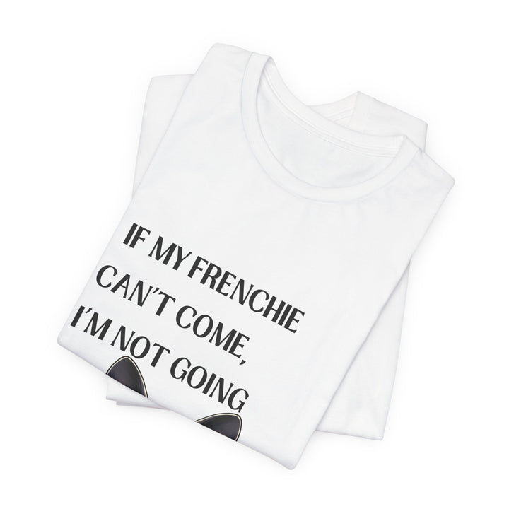 If My Frenchie Can't Come T-Shirt