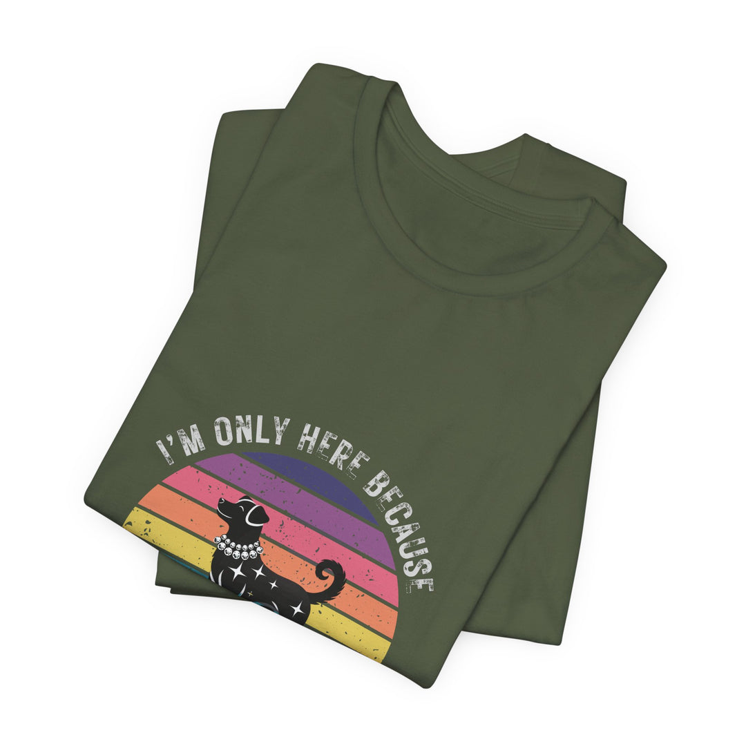 I'm Only Here Because My Dog (sun) T-Shirt