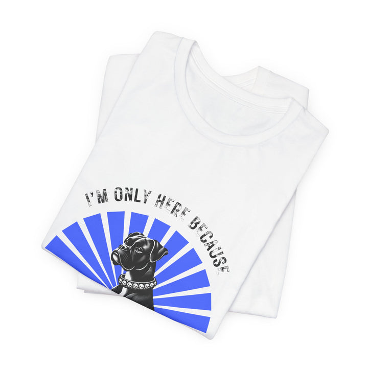 I’m Only Here Because My Boxer T-Shirt