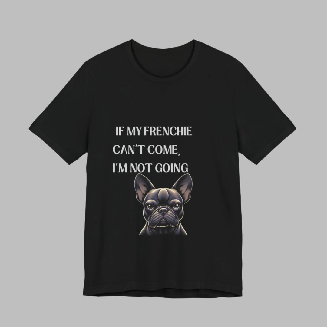 If My Frenchie Can't Come T-Shirt