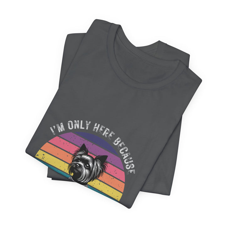 I'm Only Here Because My Yorkie (sun) T-Shirt
