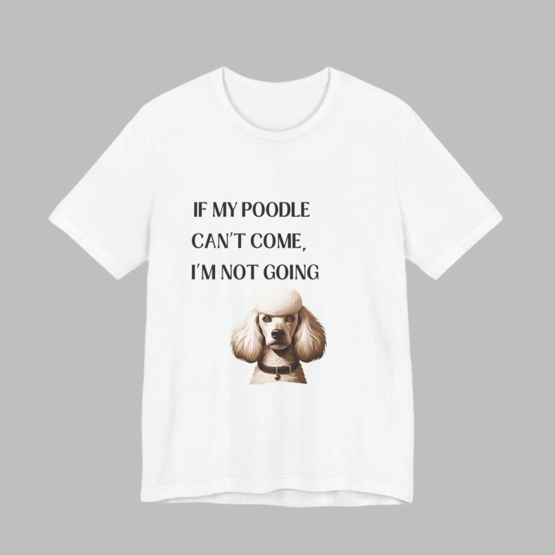 If My Poodle Can't Come T-Shirt