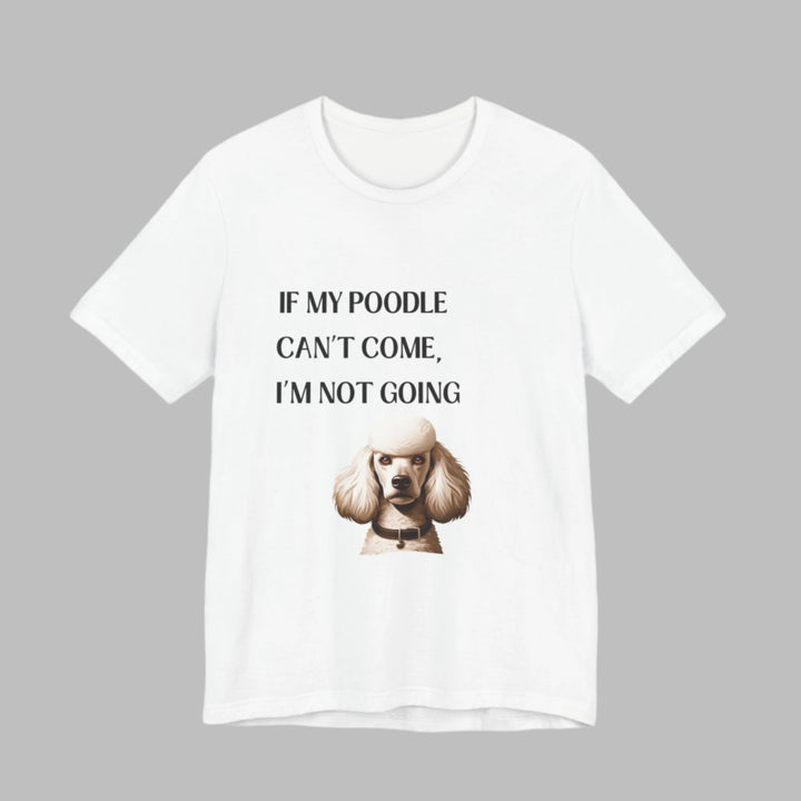 If My Poodle Can't Come T-Shirt
