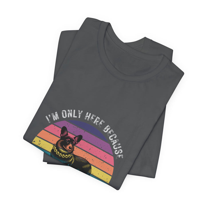 I'm Only Here Because My Corgi (sun) T-Shirt