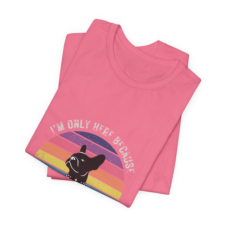 I'm Only Here Because My Frenchie (sun) T-Shirt