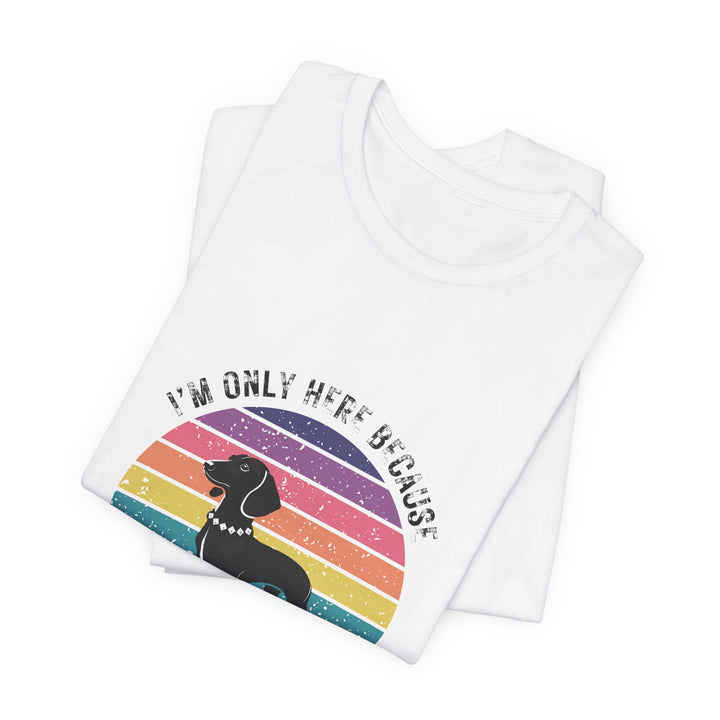 I'm Only Here Because My Doxie (sun) T-Shirt