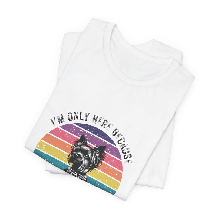 I'm Only Here Because My Yorkie (sun) T-Shirt