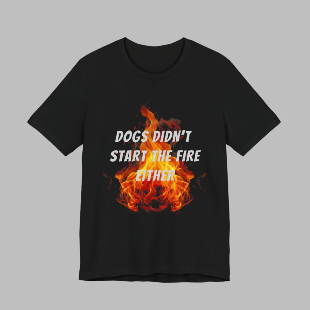 Dogs Didn't Start The Fire T-Shirt