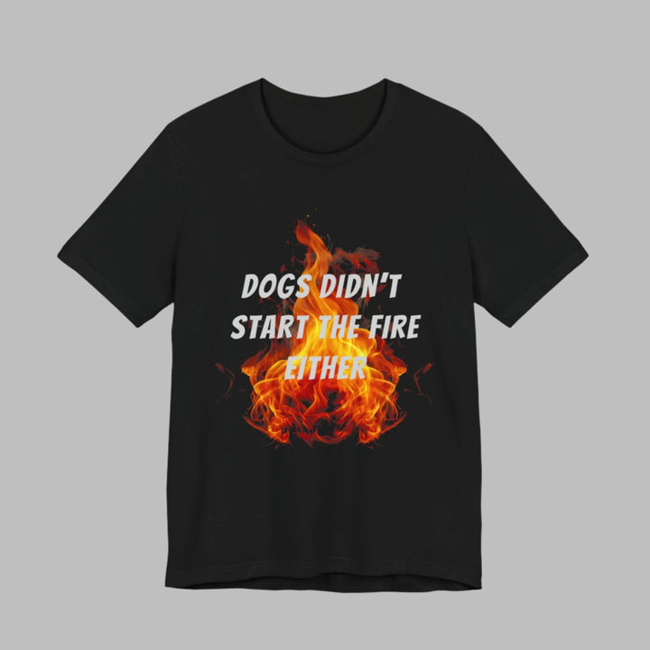 Dogs Didn't Start The Fire T-Shirt