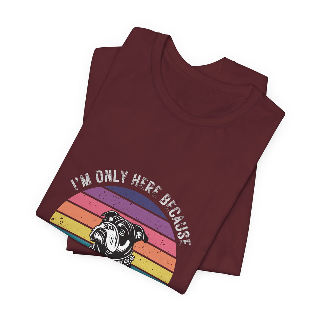 I'm Only Here Because My Bulldog (sun) T-Shirt