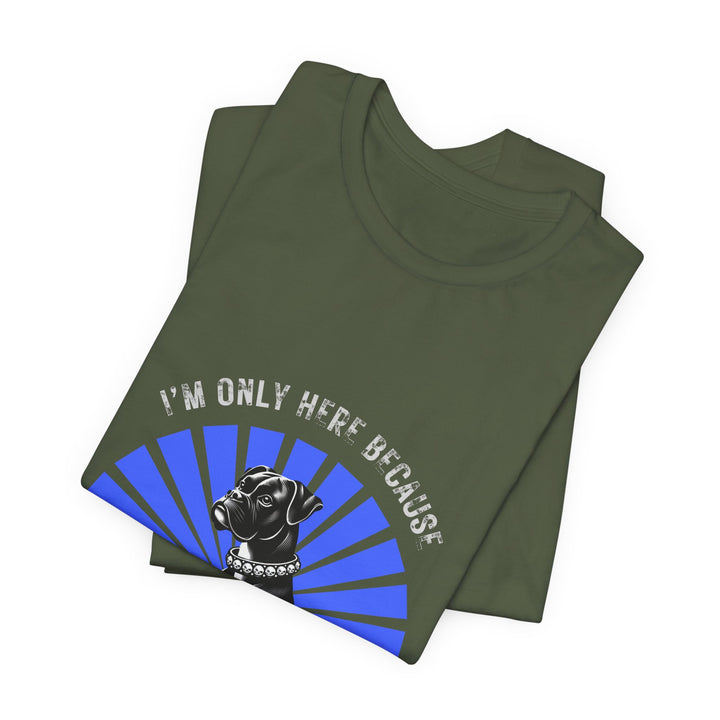 I’m Only Here Because My Boxer T-Shirt