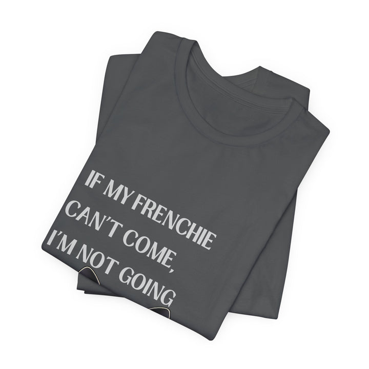 If My Frenchie Can't Come T-Shirt