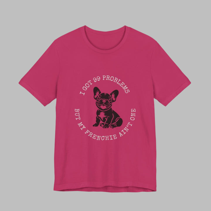 I Got 99 Problems But My Frenchie Ain't One T-Shirt