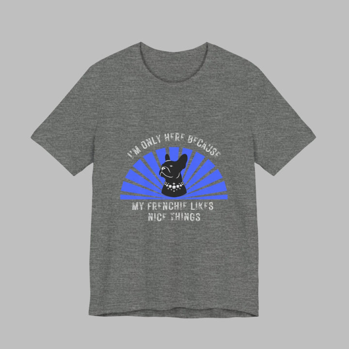I'm Only Here Because My Frenchie T-Shirt