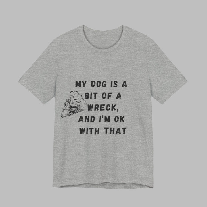 My Dog Is A Bit of A Train Wreck T-Shirt
