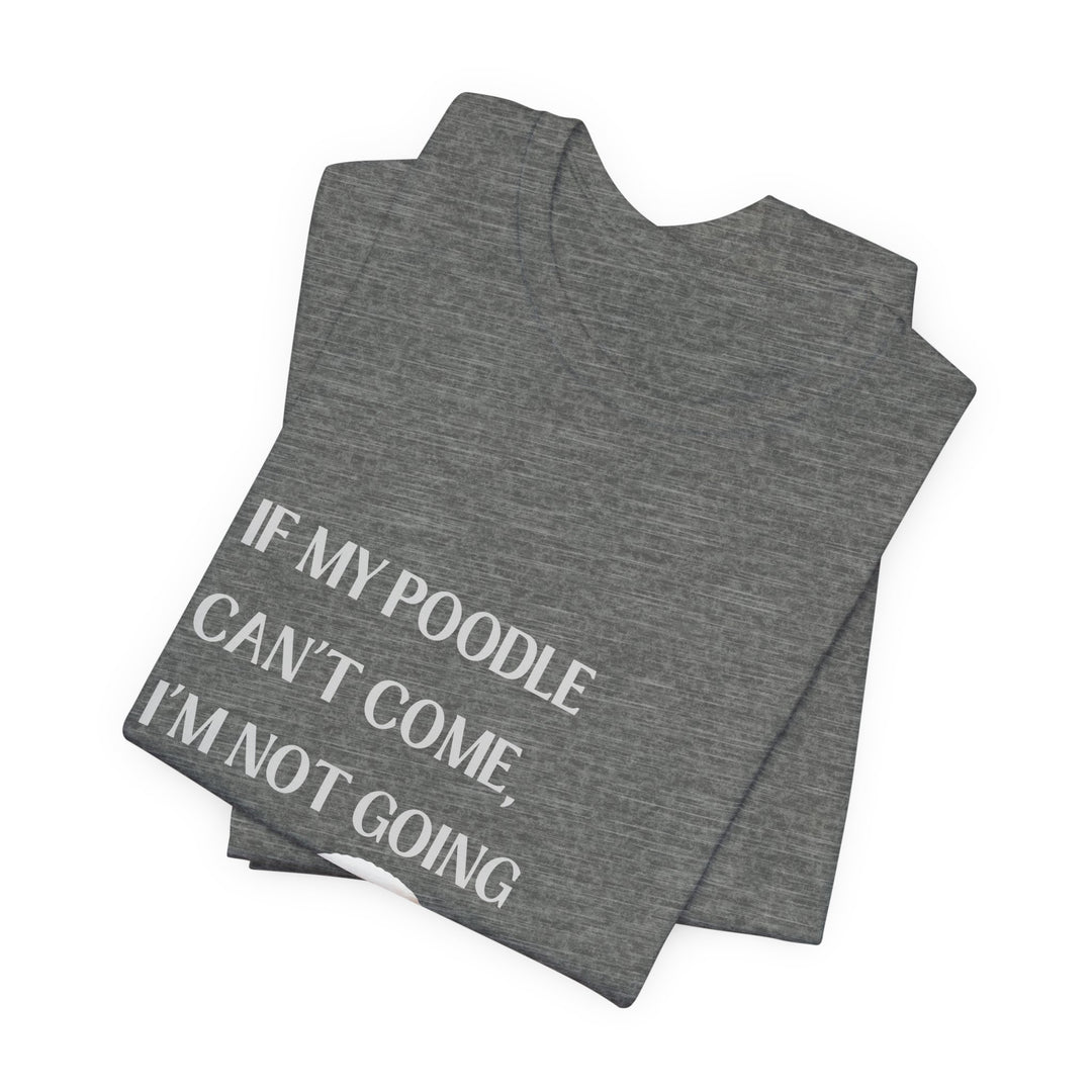 If My Poodle Can't Come T-Shirt