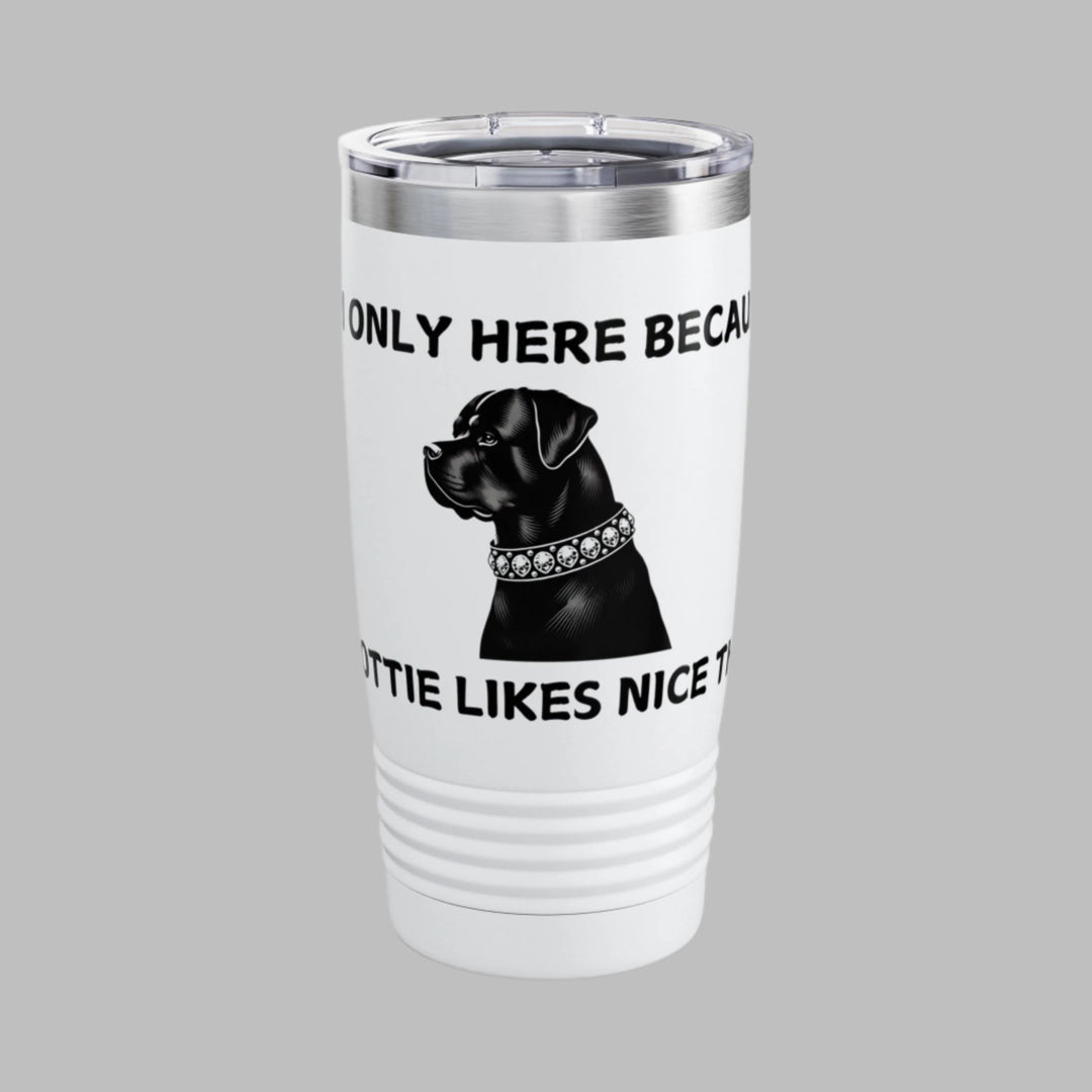 I'm Only Here Because My ROTTIE Likes Nice Things Tumbler