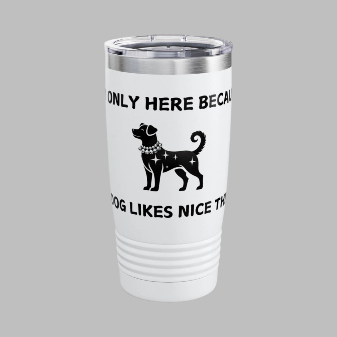 I'm Only Here Because My DOG Likes Nice Things Tumbler