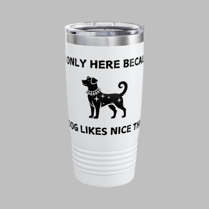 I'm Only Here Because My DOG Likes Nice Things Tumbler