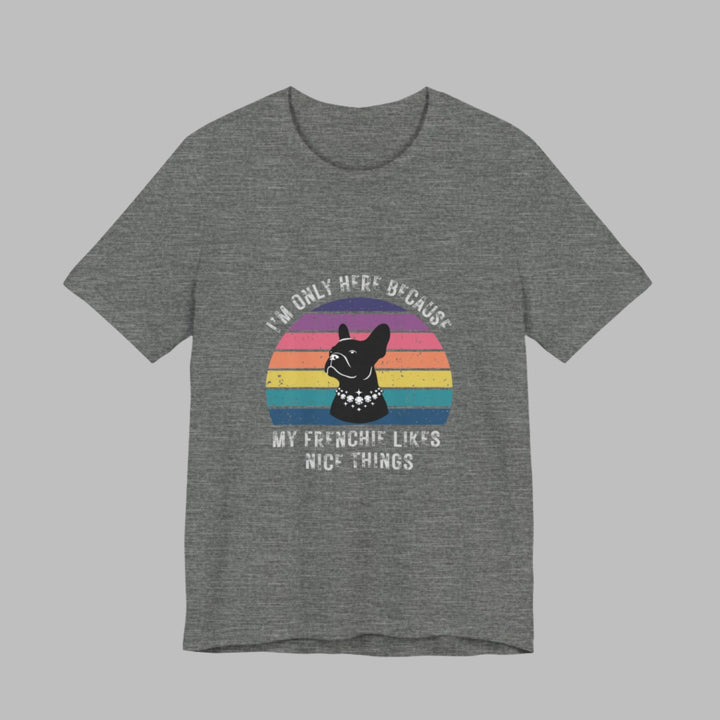 I'm Only Here Because My Frenchie (sun) T-Shirt