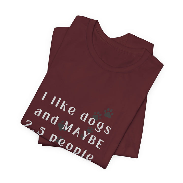 I like dogs and MAYBE 2.5 People T-Shirt