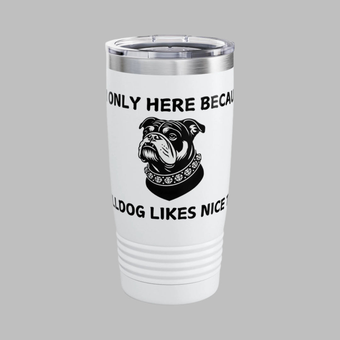 I'm Only Here Because My BULLDOG Likes Nice Things Tumbler