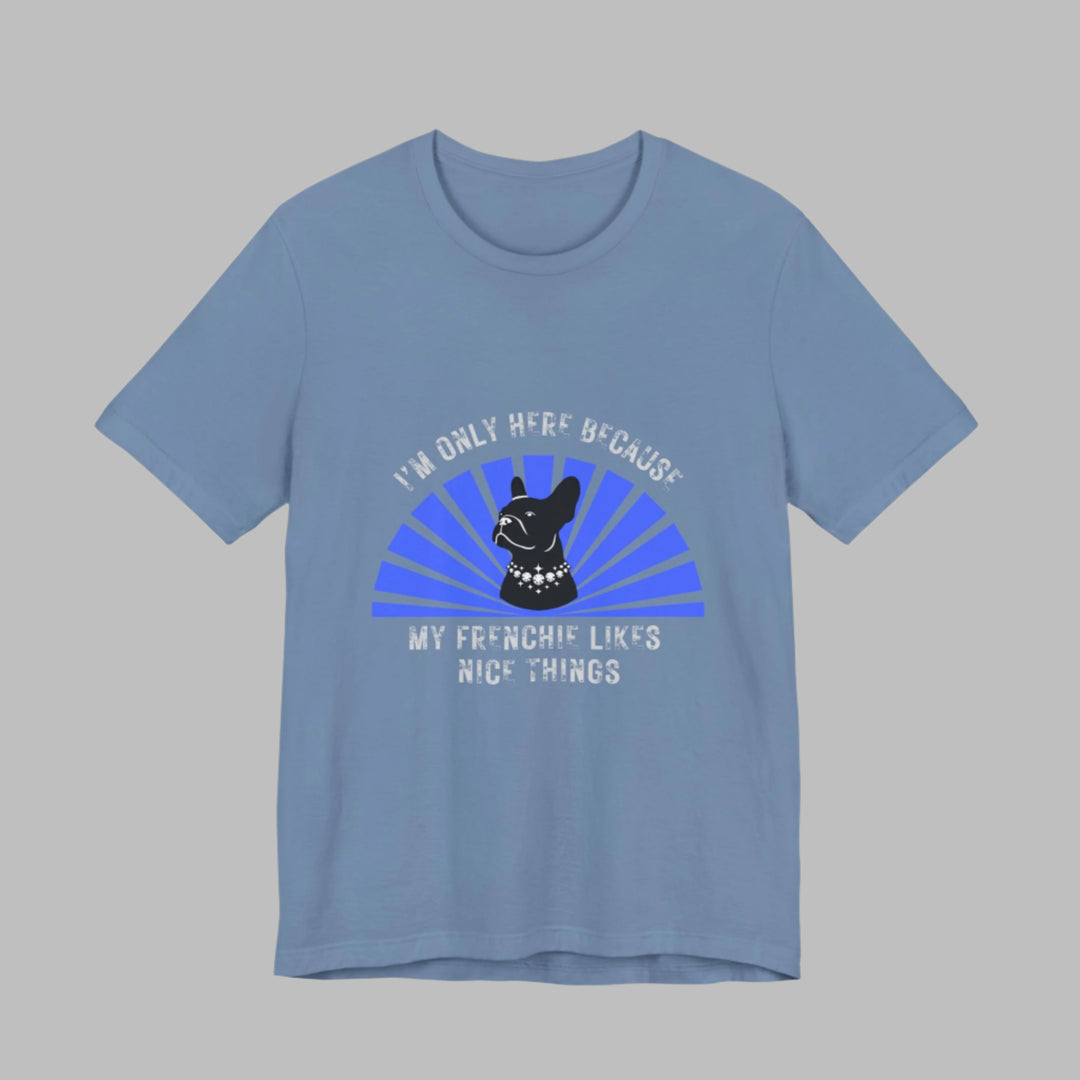 I'm Only Here Because My Frenchie T-Shirt