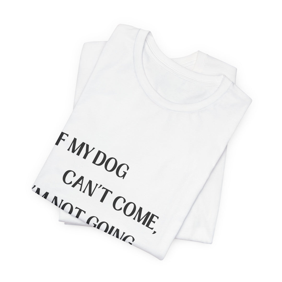 If My Dog Can't Come T-Shirt