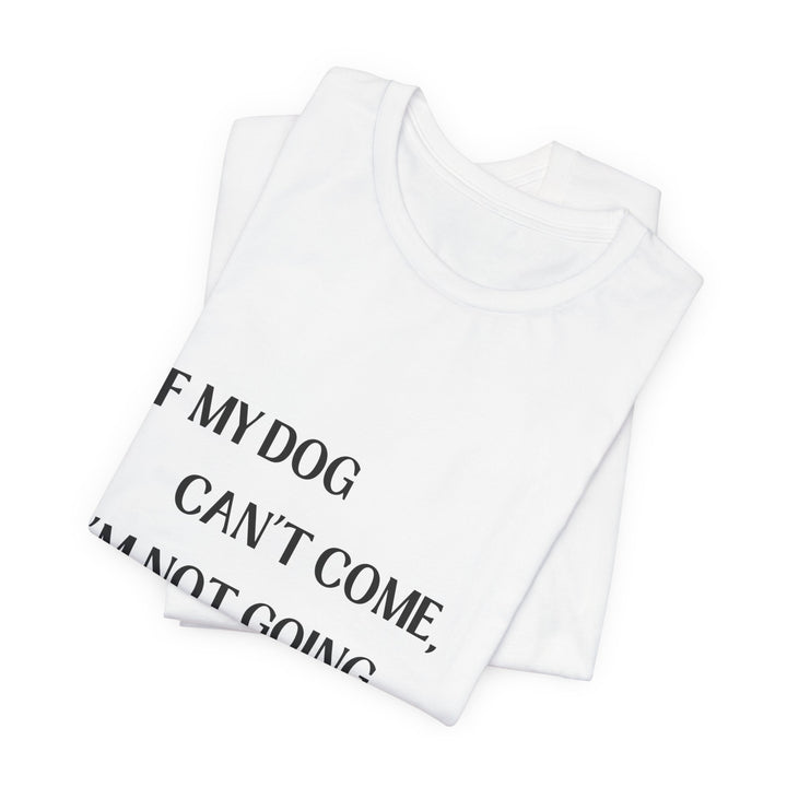 If My Dog Can't Come T-Shirt
