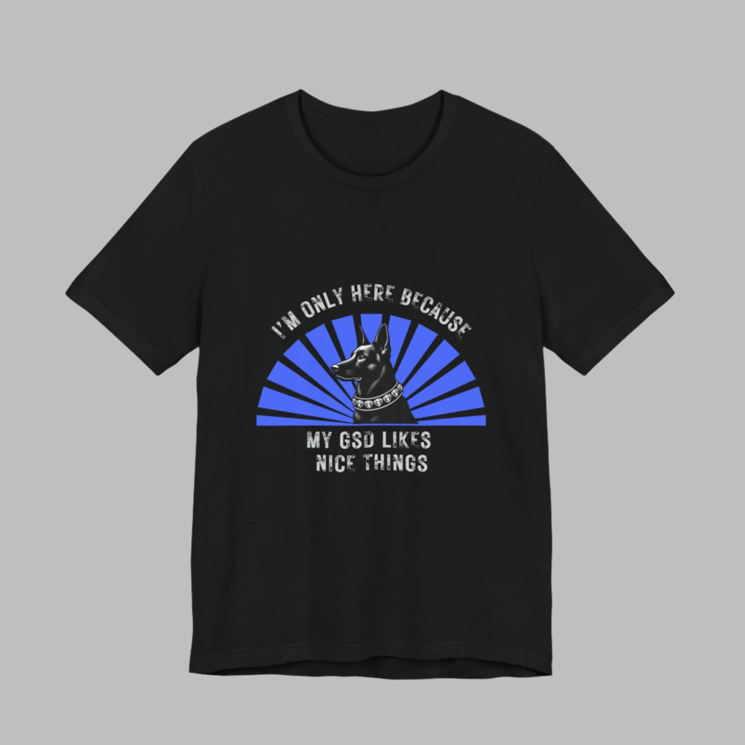 I'm Only Here Because My GSD T-Shirt