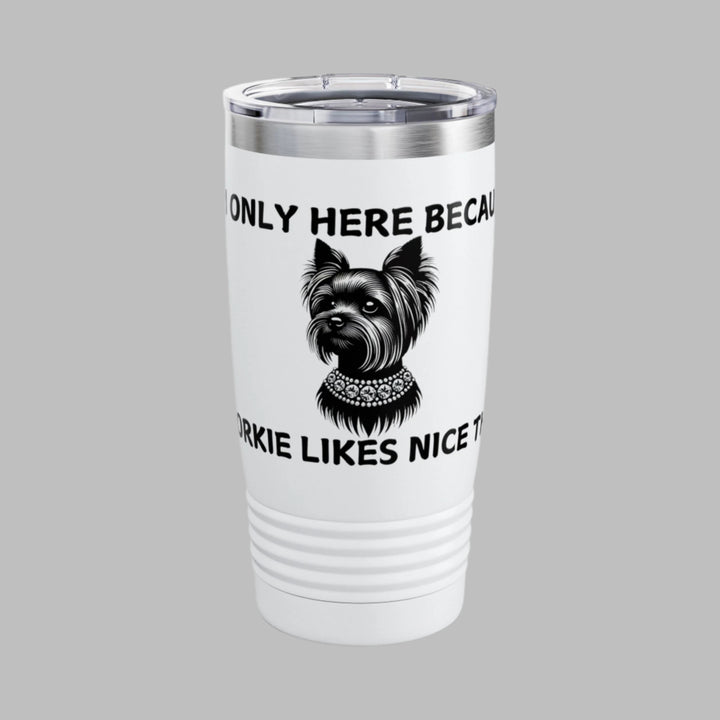 I'm Only Here Because My YORKIE Likes Nice Things Tumbler