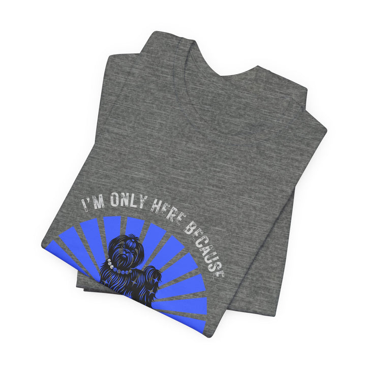 I'm Only Here Because My Shih Tzu T-Shirt