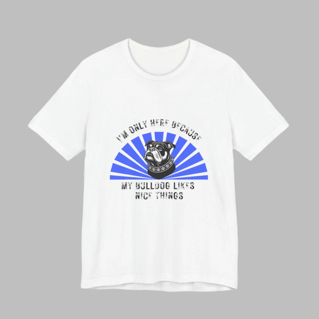 I'm Only Here Because My Bulldog T-Shirt