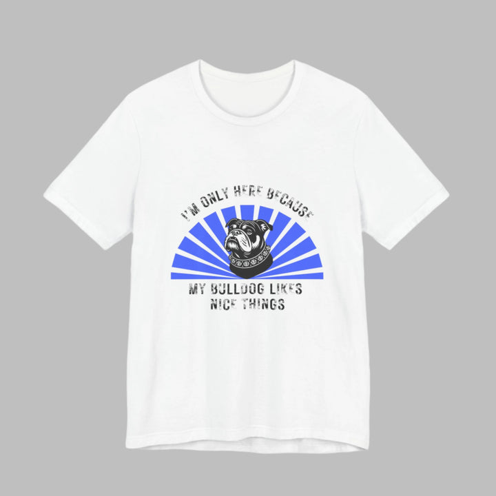 I'm Only Here Because My Bulldog T-Shirt