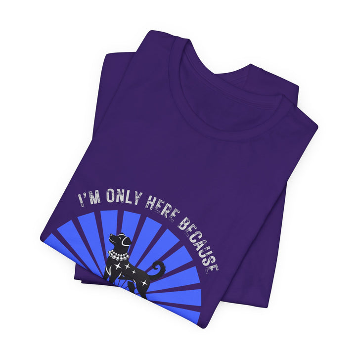 I’m Only Here Because My Dog T-Shirt
