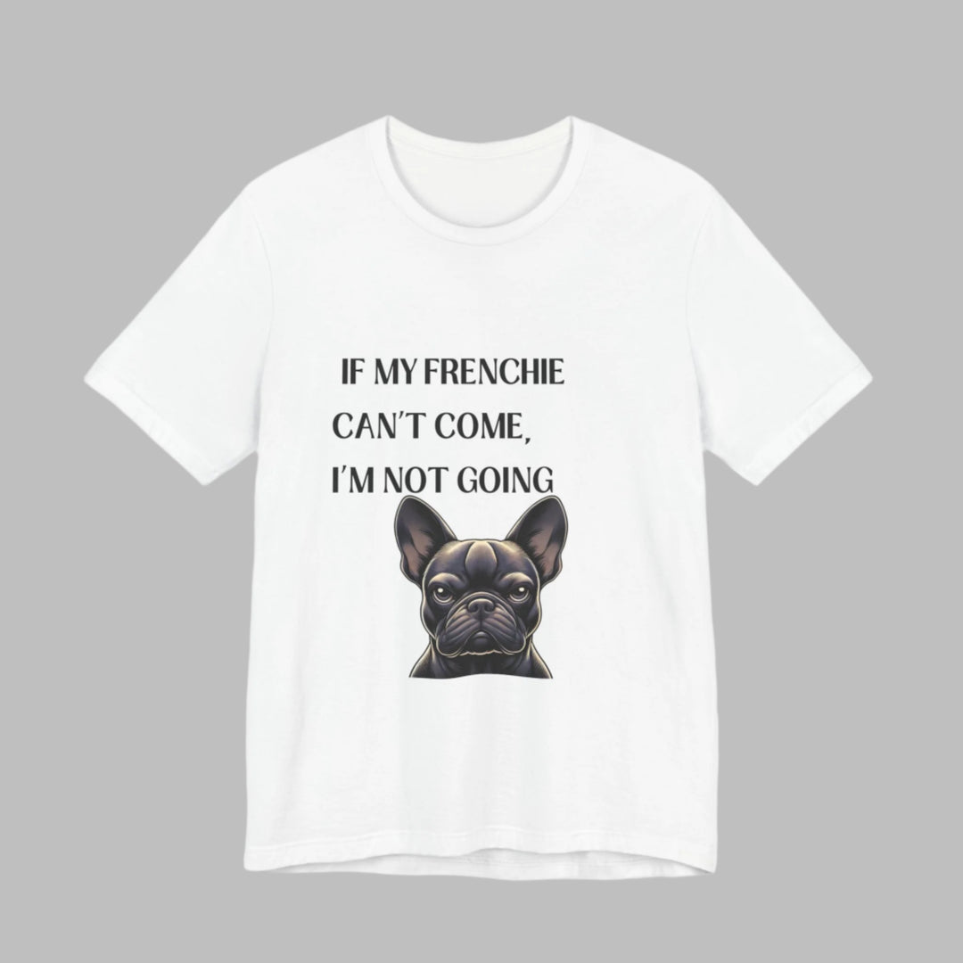 If My Frenchie Can't Come T-Shirt