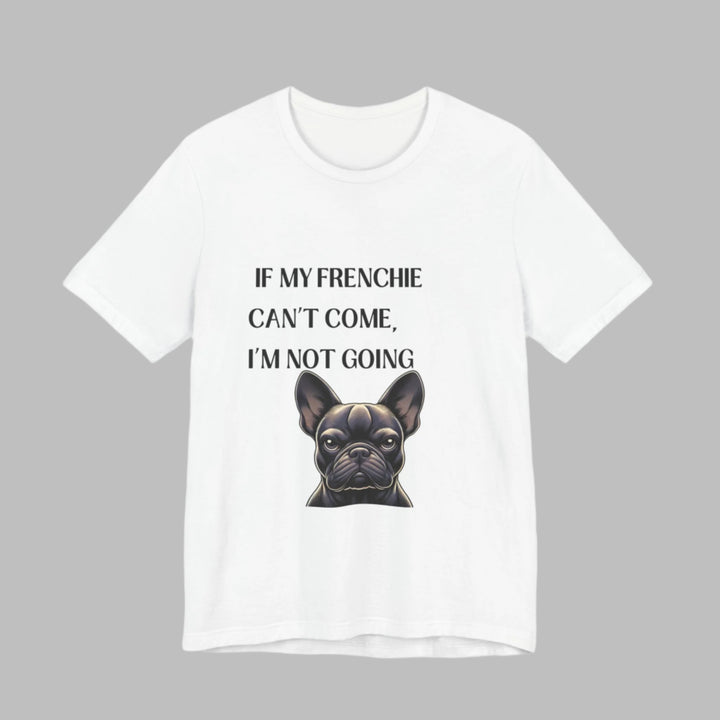 If My Frenchie Can't Come T-Shirt
