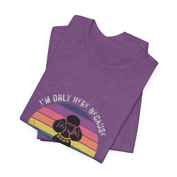 I'm Only Here Because My Poodle (sun) T-Shirt