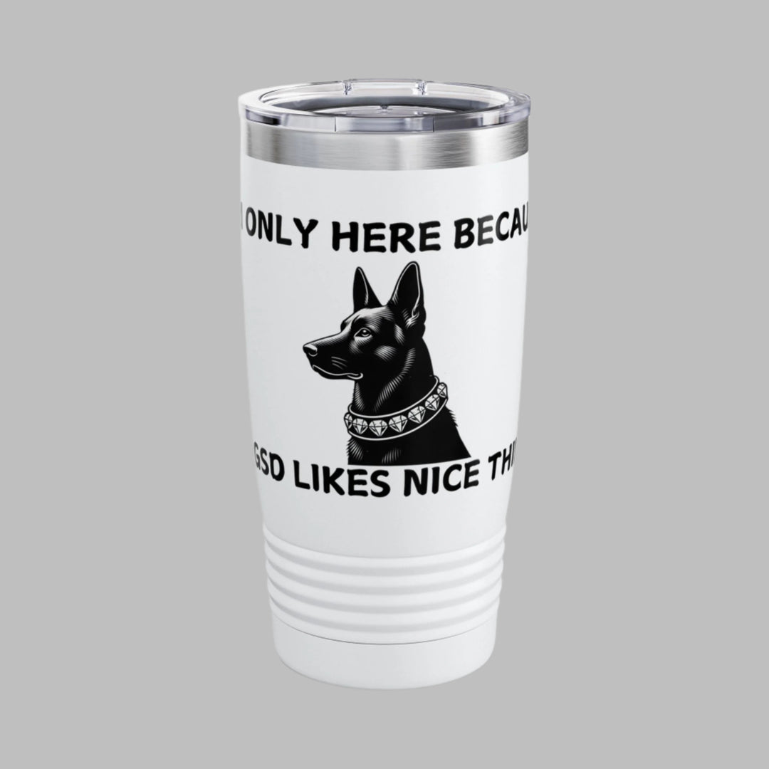 I'm Only Here Because My GSD Likes Nice Things Tumbler