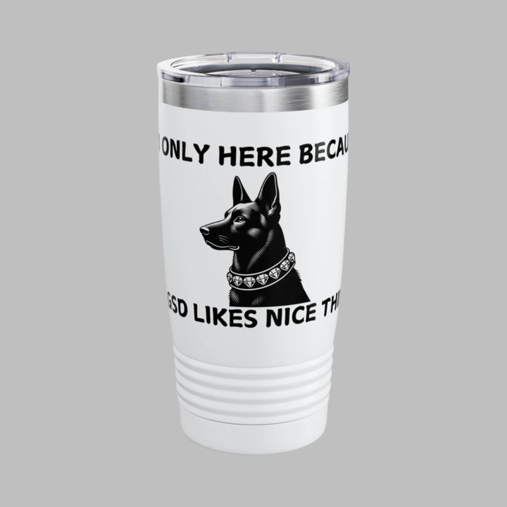 I'm Only Here Because My GSD Likes Nice Things Tumbler
