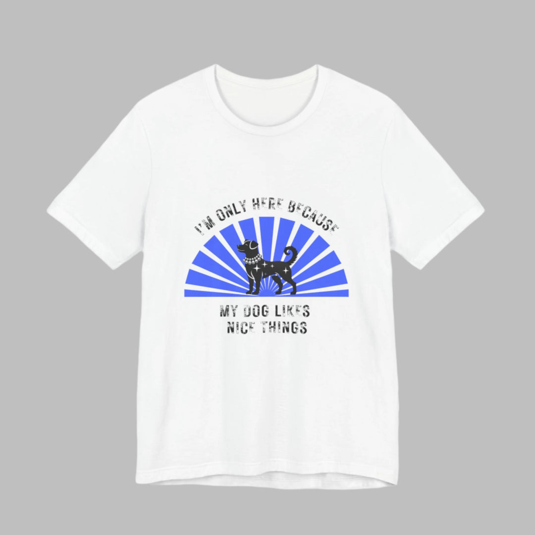 I’m Only Here Because My Dog T-Shirt